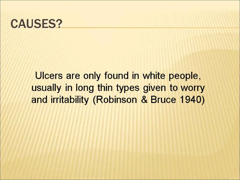 Causes? Ulcers are only found in white people, usually in long thin types given